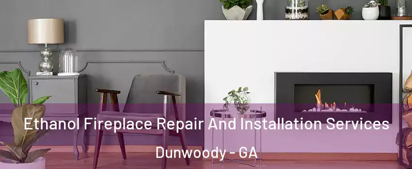  Ethanol Fireplace Repair And Installation Services Dunwoody - GA