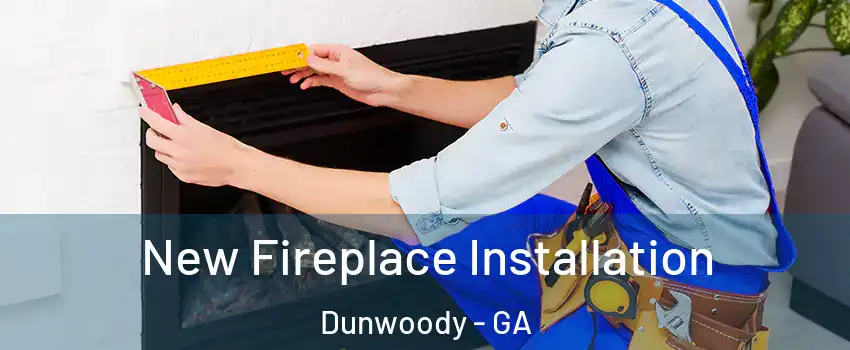  New Fireplace Installation Dunwoody - GA